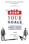 Burn Your Goals: The Counter Cultural Approach to Achieving Your Greatest Potential - Paperback