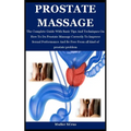 Prostate Massage: The Complete Guide With Basic Tips And Techniques On How To Do Prostate Massage Correctly To Improve Sexual Performanc - Paperback