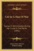 Life In A Man Of War: Scenes In Old Ironsides During Her Cruise In The Pacific (1841) - Paperback