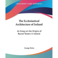 The Ecclesiastical Architecture of Ireland: An Essay on the Origins of Round Towers in Ireland - Paperback