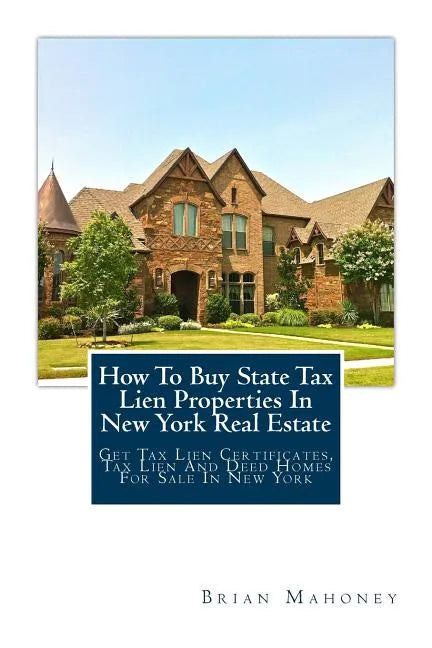 How To Buy State Tax Lien Properties In New York Real Estate: Get Tax Lien Certificates, Tax Lien And Deed Homes For Sale In New York - Paperback
