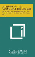A History of the Councils of the Church: From the Original Documents to the Close of the Council of Nicaea (1872) - Hardcover