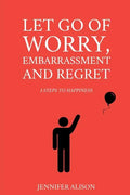Let Go Of Worry, Embarrassment and Regret: 3 Steps To Happiness - Paperback