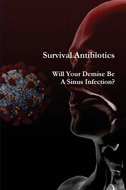 Survival Antibiotics: Will Your Demise Be A Sinus Infection? - Paperback
