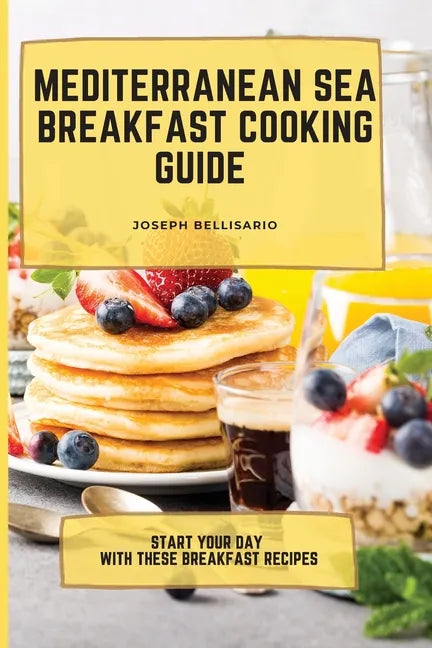 Mediterranean Sea Breakfast Cooking Guide: Start your Day with These Breakfast Recipes - Paperback