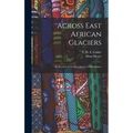 Across East African Glaciers; an Account of the First Ascent of Kilimanjaro - Hardcover