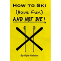 How to Ski (Have Fun) and NOT DIE! - Paperback