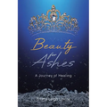 Beauty for Ashes: A Journey of Healing - Paperback
