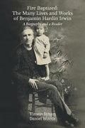 Fire Baptized: The Many Lives and Works of Benjamin Hardin Irwin: A Biography and a Reader - Paperback