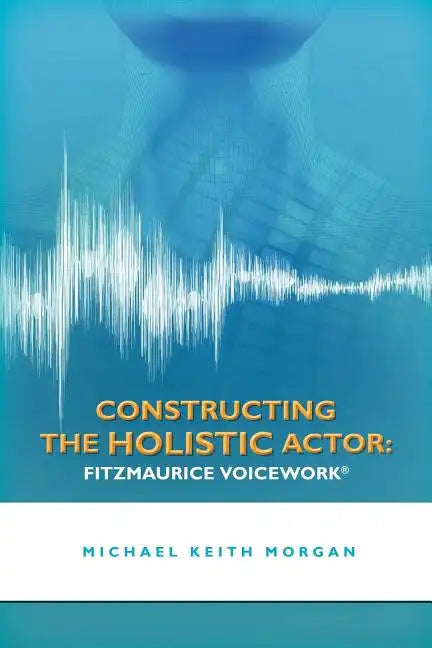 Constructing the Holistic Actor: Fitzmaurice Voicework - Paperback
