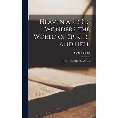 Heaven and its Wonders, the World of Spirits, and Hell: From Things Heard and Seen - Hardcover