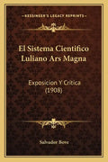 El Sistema Cientifico Luliano Ars Magna: Exposicion Y Critica (1908) - Paperback