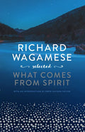 Richard Wagamese Selected: What Comes from Spirit - Hardcover