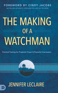 The Making of a Watchman: Practical Training for Prophetic Prayer and Powerful Intercession - Hardcover