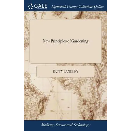 New Principles of Gardening: Or, the Laying out and Planting Parterres, Groves, Wildernesses, Labyrinths, Avenues, Parks, &c. After a More Grand an - Hardcover