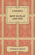 Canasta - How to Play and Win - Including the Official Rules and Pointers for Play - Paperback
