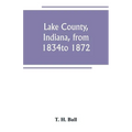 Lake County, Indiana, from 1834 to 1872 - Paperback