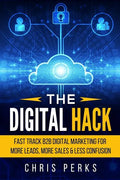 The Digital Hack: Fast Track B2B Digital Marketing For More Leads, More Sales & Less Confusion - Paperback