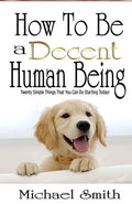 How To Be A Decent Human Being: Twenty Simple Things That You Can Do Starting Today! - Paperback
