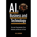 Artificial Intelligence in Business and Technology: Accelerate Transformation, Foster Innovation, and Redefine the Future - Paperback