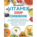 The Complete Vitamix Blender Soup Cookbook: Explore 105 Easy And Delicious Soup Recipes Designed to Nourish, Energize, Detoxify, Aid in Weight Loss, A - Paperback