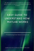 Easy Guide to Understand How MATLAB Works: Transitioning from Basics to Advanced - Paperback