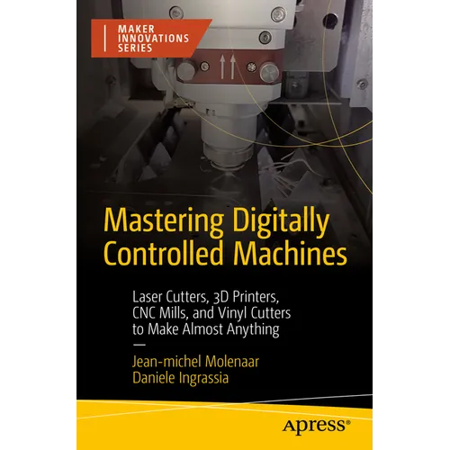 Mastering Digitally Controlled Machines: Laser Cutters, 3D Printers, CNC Mills, and Vinyl Cutters to Make Almost Anything - Paperback