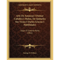 Arte De Amansar I Domar Caballos I Mulos, De Quitarles Sus Vicios I Darles Gracias I Habilidades: Segun El Sistema Rarey (1861) - Paperback
