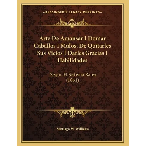Arte De Amansar I Domar Caballos I Mulos, De Quitarles Sus Vicios I Darles Gracias I Habilidades: Segun El Sistema Rarey (1861) - Paperback