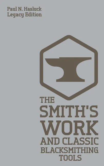 The Smith's Work And Classic Blacksmithing Tools (Legacy Edition): Classic Approaches And Equipment For The Forge - Paperback