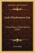 Lady Windermeres Fan: A Play About A Good Woman (1903) - Paperback