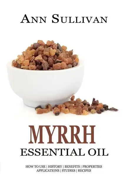 Myrrh Essential Oil: Benefits, Properties, Applications, Studies & Recipes - Paperback