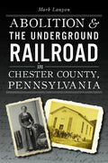 Abolition & the Underground Railroad in Chester County, Pennsylvania - Paperback