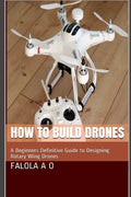 How to Build Drones: A Beginners Definitive Guide to Designing Rotary Wing Drones - Paperback