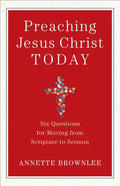Preaching Jesus Christ Today: Six Questions for Moving from Scripture to Sermon - Paperback
