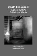 Death Explained: A Ghost Hunter's Guide to the Afterlife - Paperback