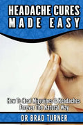 Headache Cures Made Easy: How To Heal Migraines & Headaches Forever The Natural Way - Paperback