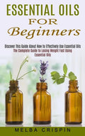 Essential Oils for Beginners: Discover This Guide About How to Effectively Use Essential Oils (The Complete Guide to Losing Weight Fast Using Essent - Paperback