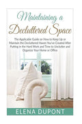 Maintaining a Decluttered Space: The Applicable Guide on How to Maintain the Decluttered Haven You've Created After Putting in the Hard Work and Time - Paperback