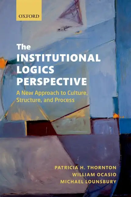 The Institutional Logics Perspective: A New Approach to Culture, Structure and Process - Paperback