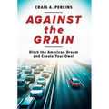 Against the Grain: Ditch the American Dream and Create Your Own! - Hardcover