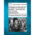 A treatise on the law of taxation: including the law of local assessments. - Paperback