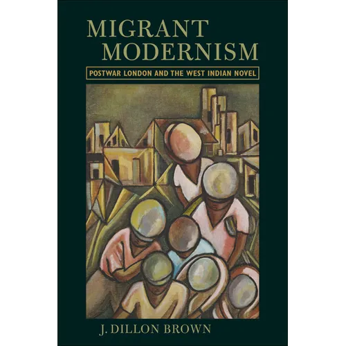Migrant Modernism: Postwar London and the West Indian Novel - Paperback
