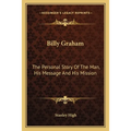 Billy Graham: The Personal Story Of The Man, His Message And His Mission - Paperback