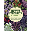 How to Propagate 375 Plants: A Practical Guide to Propagating Your Own Flowers, Foliage Plants, Trees, Shrubs, Climbers, Wet-Loving Plants, Bog and Wa - Hardcover