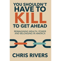 You Shouldn't Have to Kill to Get Ahead: Reimagining Wealth, Power and Belonging in America - Hardcover