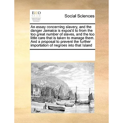 An Essay Concerning Slavery, and the Danger Jamaica Is Expos'd to from the Too Great Number of Slaves, and the Too Little Care That Is Taken to Manage - Paperback