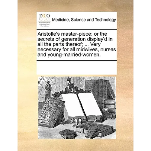 Aristotle's Master-Piece: Or the Secrets of Generation Display'd in All the Parts Thereof; ... Very Necessary for All Midwives, Nurses and Young - Paperback
