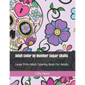 Adult Color by Number Sugar Skulls: Large Print Adult Coloring Book for Adults - Paperback