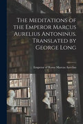 The Meditations of the Emperor Marcus Aurelius Antoninus. Translated by George Long - Paperback